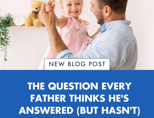 The Question Every Father Thinks He’s Answered (But Hasn’t)